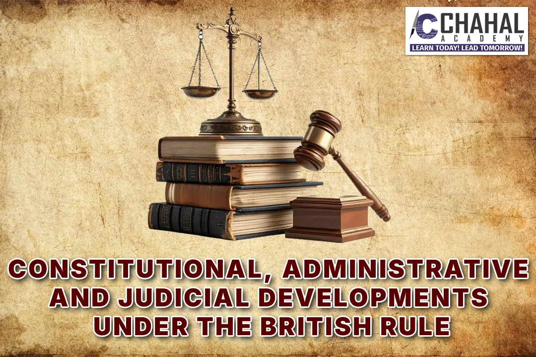 CONSTITUTIONAL, ADMINISTRATIVE AND JUDICIAL DEVELOPMENTS UNDER THE BRITISH RULE