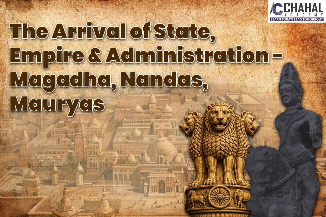 The Arrival of State, Empire & Administration Magadha, Nandas, Mauryas